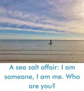 Read more about the article A sea salt affair: I am someone, I am me. Who are you?