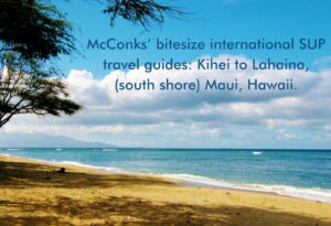 Read more about the article McConks’ bitesize international SUP travel guides: Kihei to Lahaina, (south shore) Maui, Hawaii.