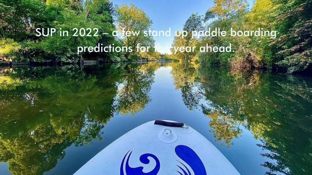 SUP in 2022 – a few stand up paddle boarding predictions for the year ahead.